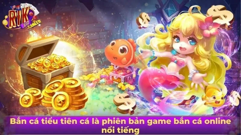 Bắn cá tiểu tiên cá là phiên bản game bắn cá online nổi tiếng