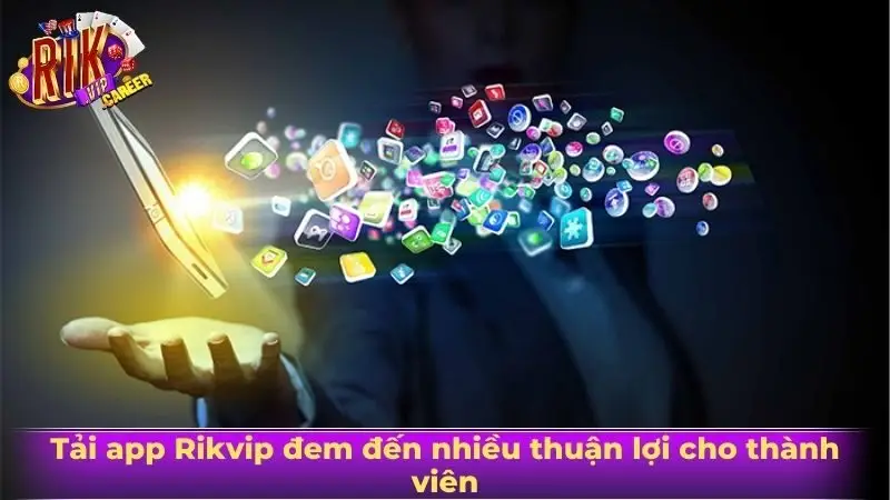 Tải app Rikvip đem đến nhiều thuận lợi cho thành viên